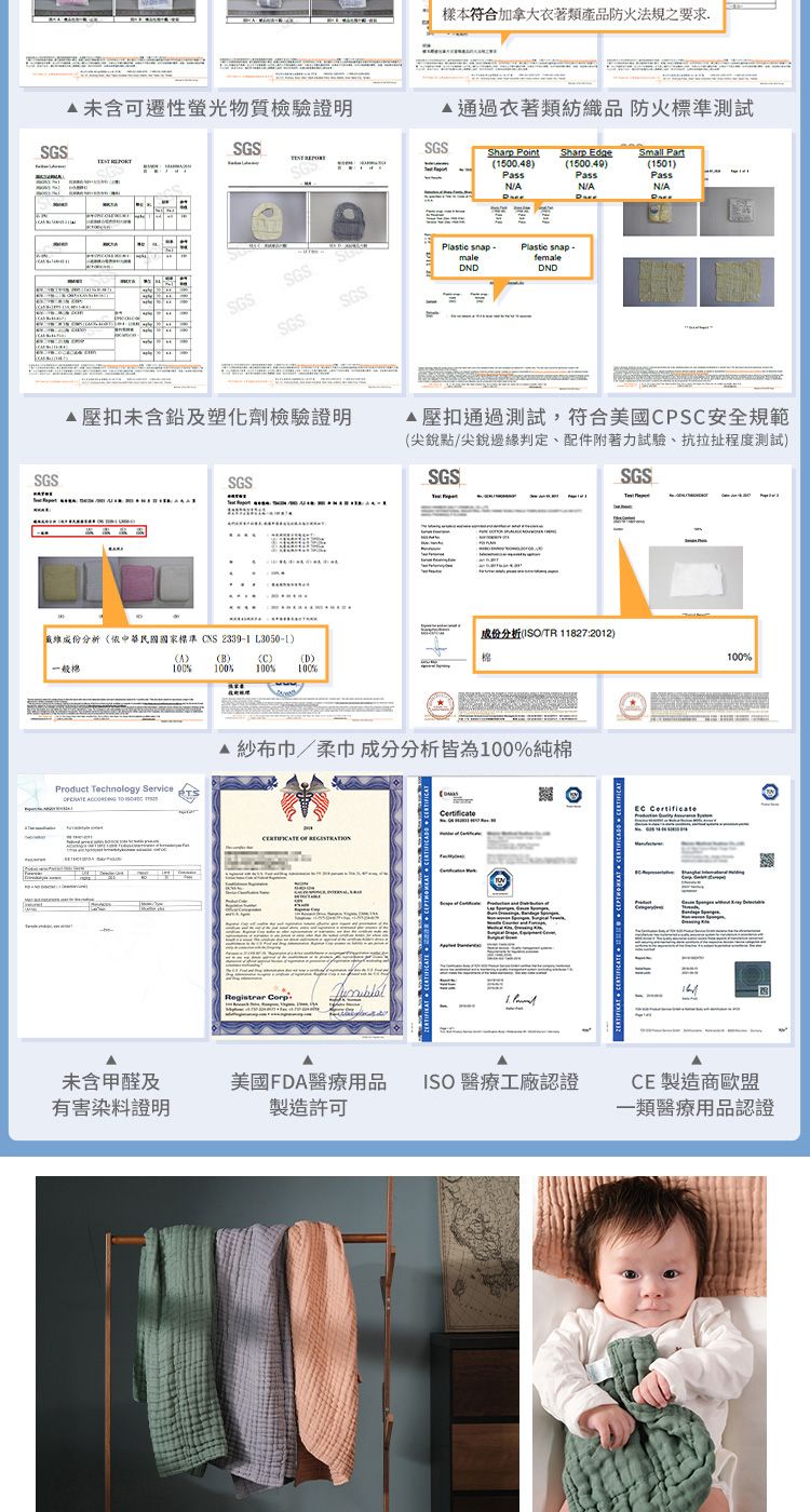 樣本符合加拿大衣著類產品防火法規之要求SGS未含可性螢光物質檢驗證明SGS 通過衣著類紡織品 防火標準測試SGSSharp Point Sharp Edge1500.48)()NASmall Part(1501)PassNASGSSGSSGS壓扣未含鉛及塑化劑檢驗證明SGSSGSPlastic snap maleDNDPlastic snap-femaleDND 壓扣通過測試符合美國PSC安全規範(尖銳點尖銳邊緣判定、配件附著力試驗、抗拉扯程度測試)SGSSGSSGS成份分析(依中華民國國家標準CNS 2339-1 L3050-1)(A)(B) (C)般100%100%100%(D)100%成份分析(ISO/TR 11827:2012)棉100%Product Technology Service 紗布巾/柔巾成分分析皆為100%純棉 Registrar Corp,未含甲醛及美國FDA醫療用品 ISO 療工廠認證有害染料證明製造許可 CE 製造商歐盟一類醫療用品認證