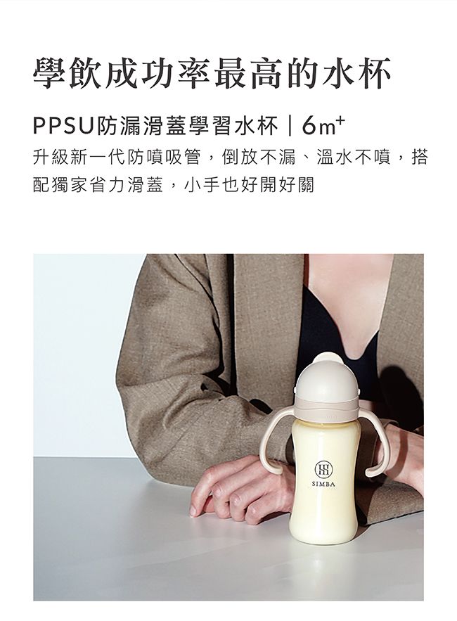 學飲成功率最高的水杯PPSU防漏滑蓋學習水杯6m升級新一代防噴吸管,倒放不漏、溫水不噴,搭配獨家省力滑蓋,小手也好開好關SIMBA