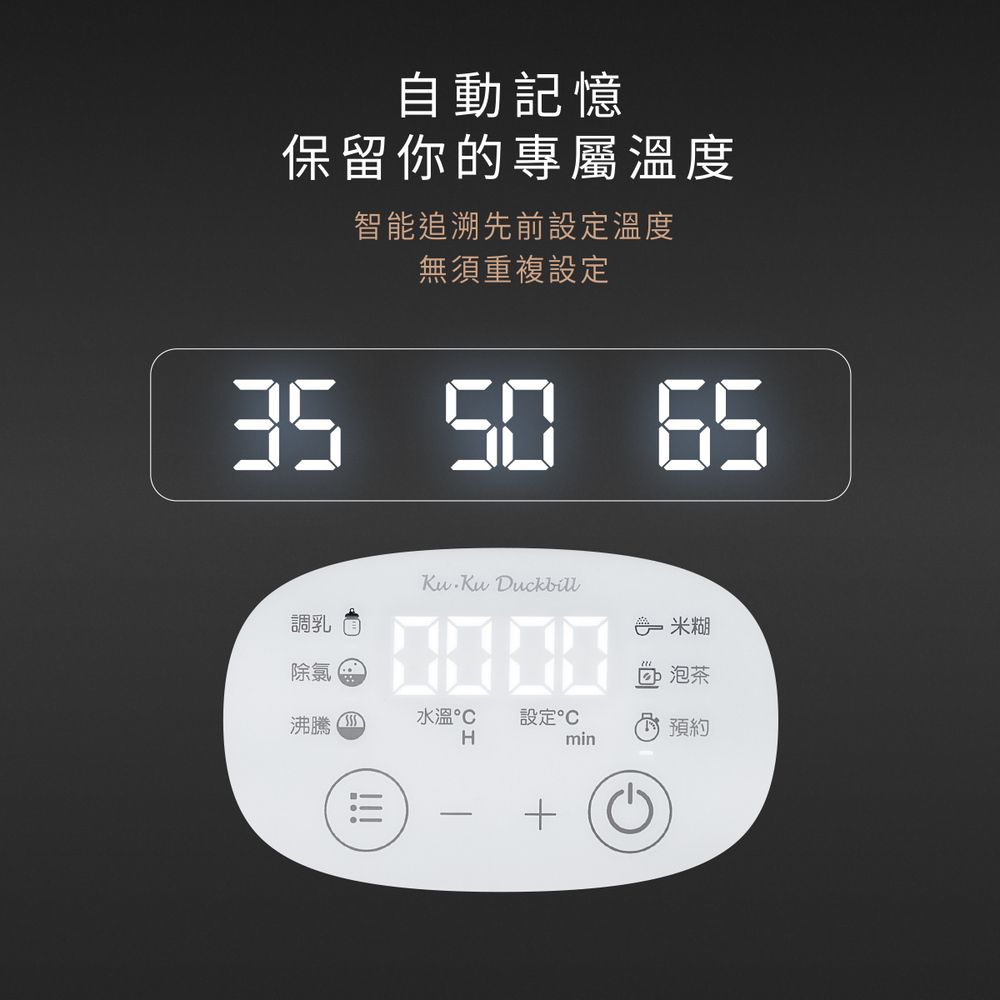 自動記憶保留你的專屬溫度智能追溯先前設定溫度無須重複設定 50 65 Ku Duckbill調乳米糊除氯  泡茶沸騰 水溫  設定H預約min!!!