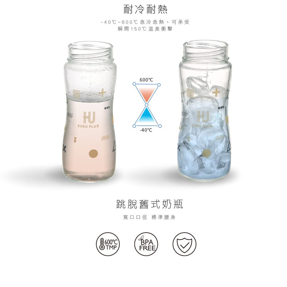耐冷耐熱-40℃~600℃急冷急熱,可承受瞬間150℃溫差衝擊600KUKU -40KUKU PLUS跳脫舊式奶瓶寬口口徑 標準腰身600BPATMPFREE