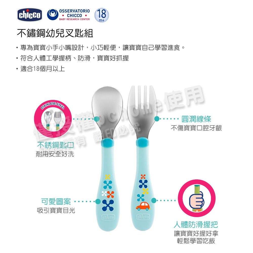 OSSERVATORIO CHICCO 18BABY RESEARCH CENTERm+不鏽鋼幼兒叉匙組專為寶寶小手小嘴設計,小巧輕便,讓寶寶自己學習進食。符合人體工學握柄、防滑,寶寶好抓握適合18個月以上STAINLESS 不銹鋼匙口耐用安全好洗圓潤線條不傷寶寶口腔牙齦可愛圖案吸引寶寶目光人體防滑握把讓寶寶好握好拿輕鬆學習吃飯