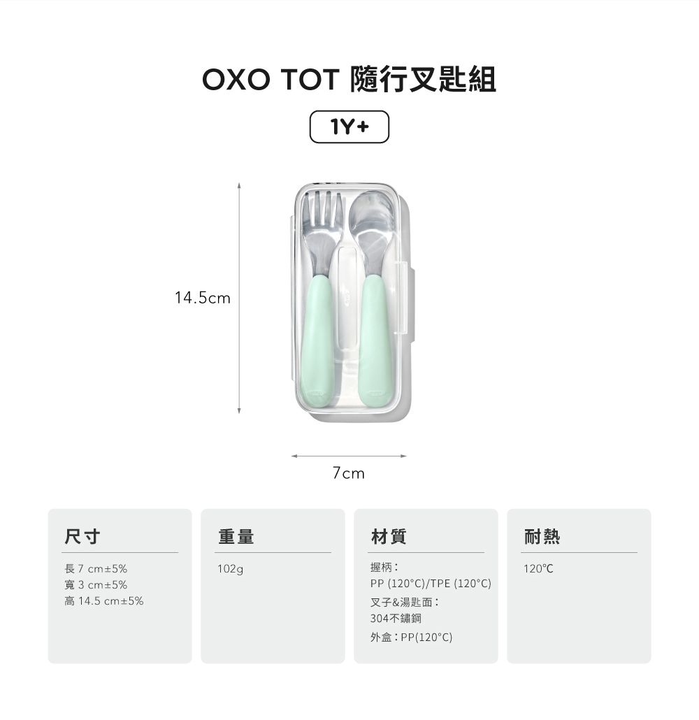 OXO  叉匙組1Y+14.5cm7cm尺寸重量材質長7cm±5%102g握柄:寬3cm±5%PP (120)/TPE (120C)高14.5cm±5%叉子&湯匙面:304不鏽鋼外盒:PP(120°C)耐熱120°C