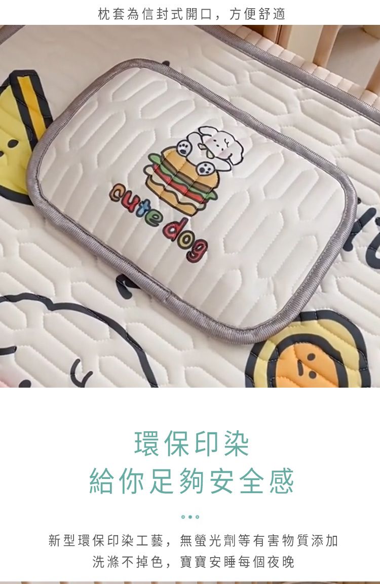 枕套為信封式開口,方便舒適 dog環保印染給你足夠安全感新型環保印染工藝,無螢光劑等有害物質添加洗滌不掉色,寶寶安睡每個夜晚