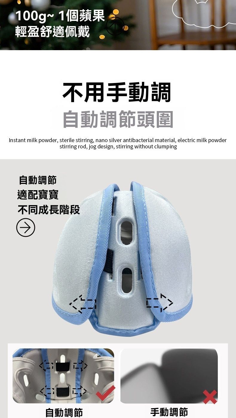 100g~1個蘋果輕盈舒適佩戴不用手動調自動調節頭圍Instant milk powder, sterile stirring, nano silver antibacterial material, electric milk powderstirring rod, jog design, stirring without clumping自動調節適配寶寶不同成長階段自動調節手動調節