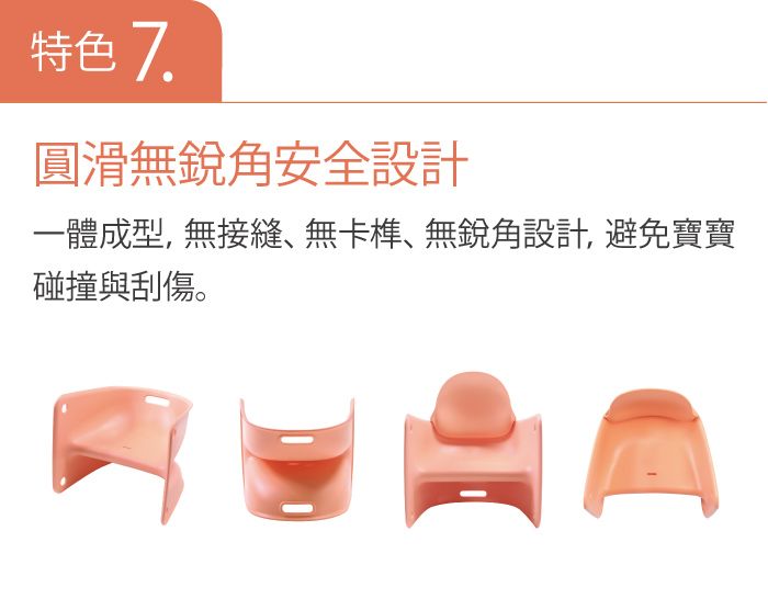 特色 7圓滑無角安全設計一體成型,無接縫、無卡榫、無設計,避免寶寶碰撞與刮傷。