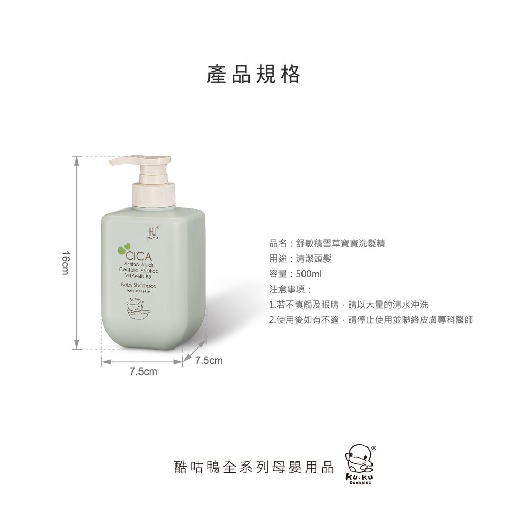 16cm產品規格 品名:舒敏積雪草寶寶洗髮精CICAAmino Acids VITAMIN  Shampoo用途:清潔頭髮容量:500ml注意事項:1.若不慎觸及眼睛,請以大量清水沖洗2.使用後如有不適,請停止使用並聯絡皮膚專科醫師7.5cm7.5cm酷咕鴨全系列母嬰用品