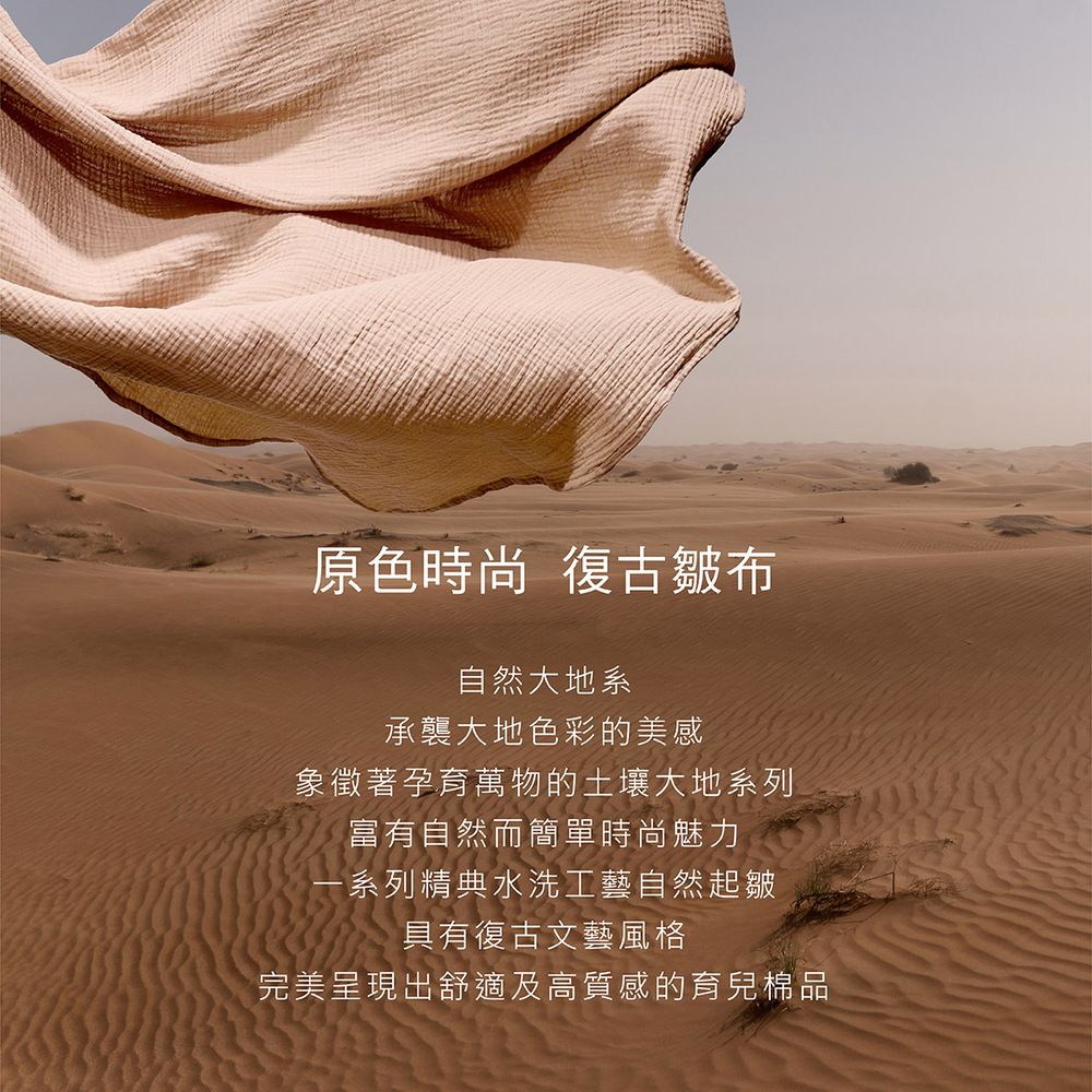 原色時尚復古皺布自然大地系承襲大地色彩的美感象徵著孕育萬物的土壤大地系列富有自然而簡單時尚魅力一系列精典水洗工藝自然起皺具有復古文藝風格完美呈現出舒適及高質感的育兒棉品