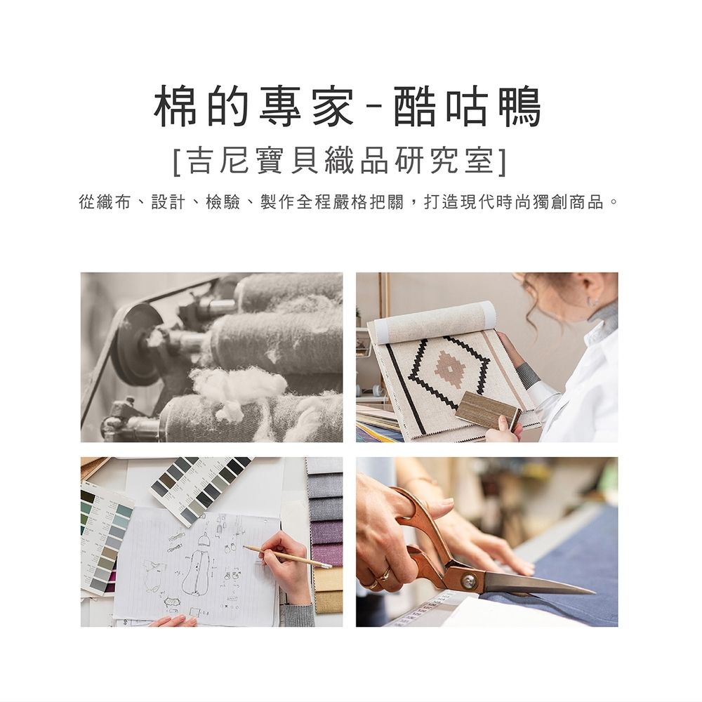 棉的專家-酷咕鴨[吉尼寶貝織品研究室]從織布、設計、檢驗、製作全程嚴格把關,打造現代時尚獨創商品。