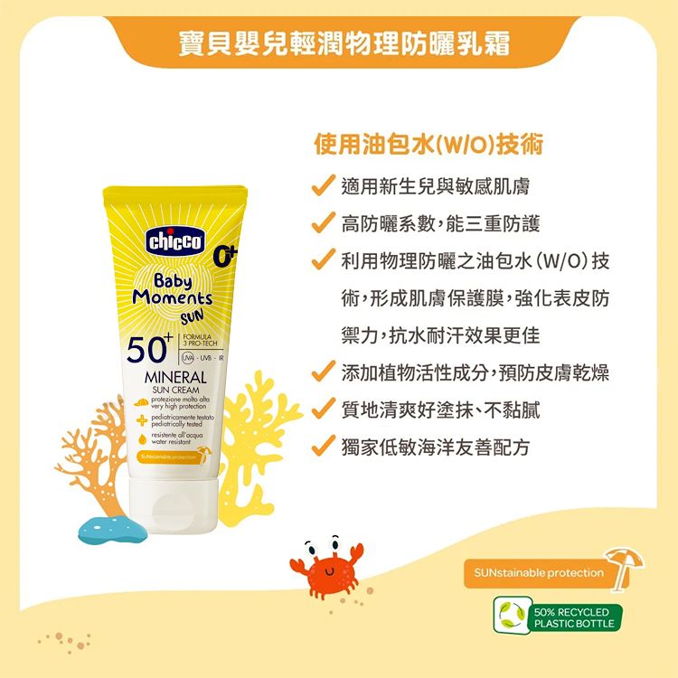 寶貝嬰兒輕潤物理防曬乳霜chiccoBabyMoments50SUNFORMULA3 PROTECH  RMINERALSUN CREAMprotezione  very high     使用油包水O)技術適用新生兒與敏感肌膚高防曬系數,能三重防護利用物理防曬之油包水(W/O)技術,形成肌膚保護膜,強化表皮防禦力,抗水耐汗效果更佳添加植物活性成分,預防皮膚乾燥質地清爽好塗抹、不黏膩獨家低敏海洋友善配方SUNstainable protection50% RECYCLEDPLASTIC BOTTLE