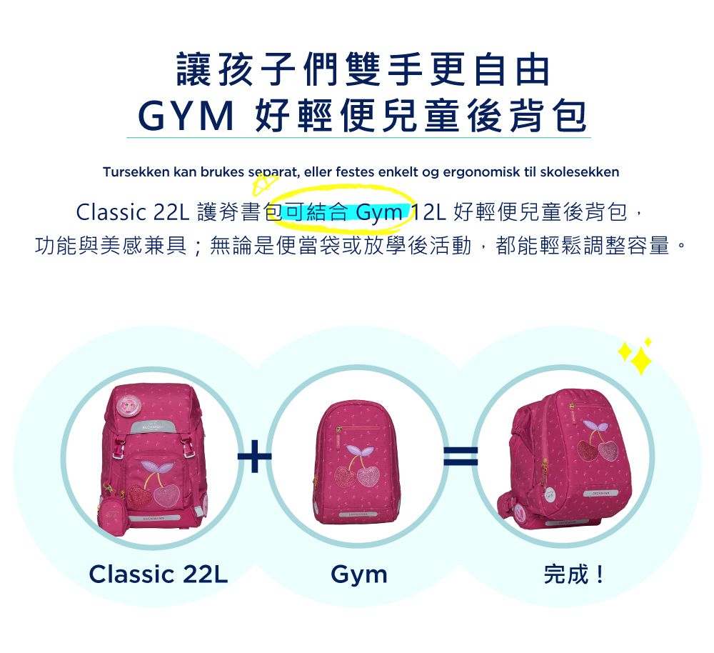 讓孩子們雙手更自由GYM 好輕便兒童後背包Tursekken kan brukes separat, eller festes enkelt og ergonomisk til skolesekkenClassic 22L 護脊書包可結合 Gym 12L 好輕便兒童後背包,功能與美感兼具;無論是便當袋或放學後活動,都能輕鬆調整容量Classic 22LGym完成!