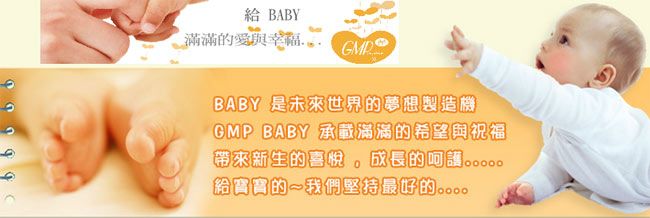 BABY滿滿的愛與幸福BABY是未來世界的夢想製造機GMP BABY 承載滿滿的希望與祝福帶來新生的喜悅 成長的給寶寶的我們堅持最好的