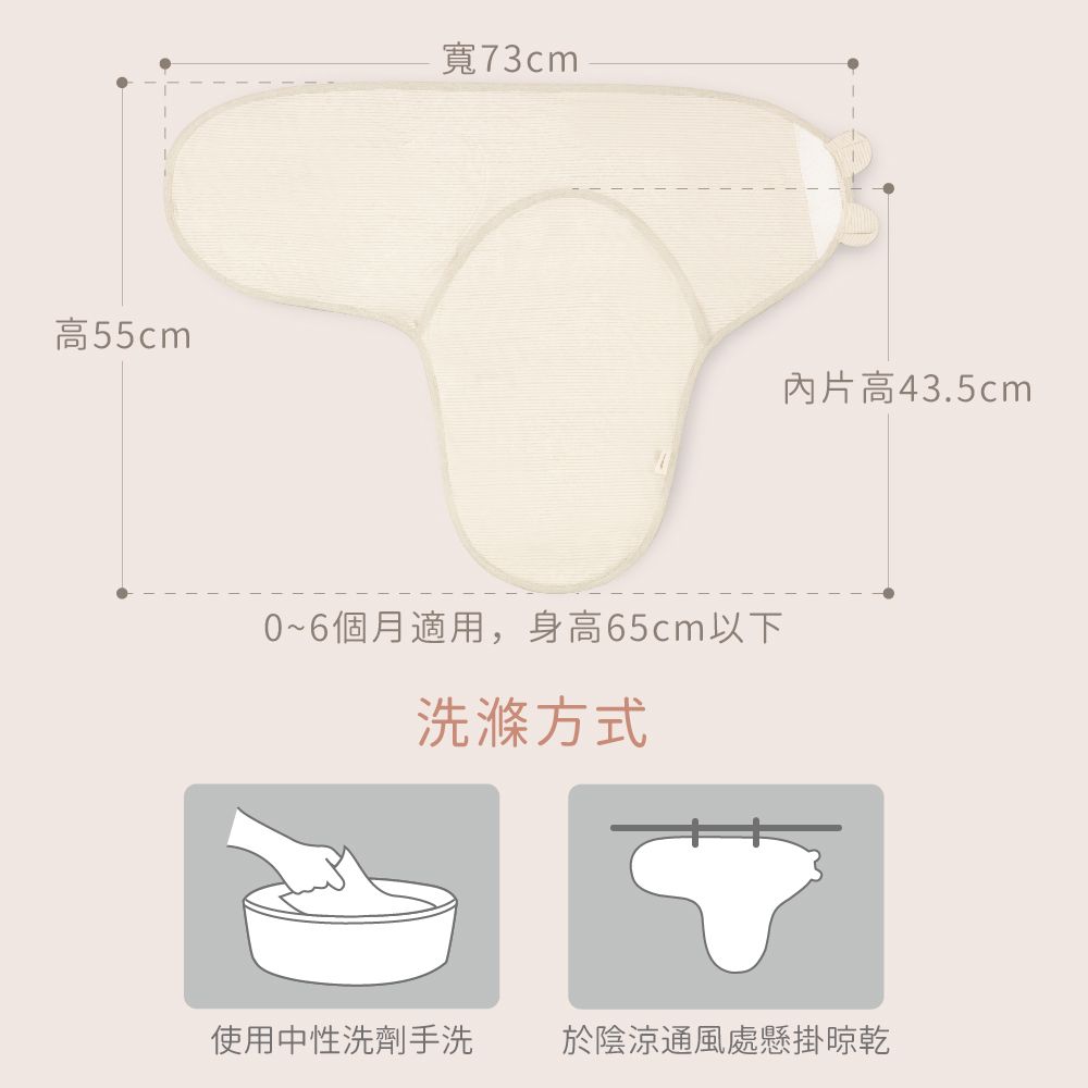 高55cm寬73cm0~6個月適用,身高65cm以下洗滌方式片高43.5cm使用中性洗劑手洗 於陰涼通風處懸掛晾乾