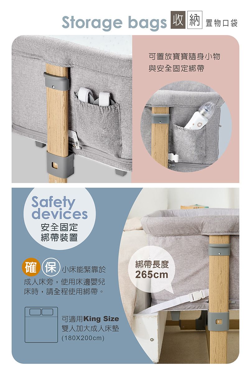 Storage bags 收納 置物口袋Safetydevices安全固定綁帶裝置可置放寶寶隨身小物與安全固定綁帶 小床能緊靠於綁帶長度265cm成人床旁,使用床邊嬰兒床時,請全程使用綁帶。可適用King Size雙人加大成人床墊(180x200cm)