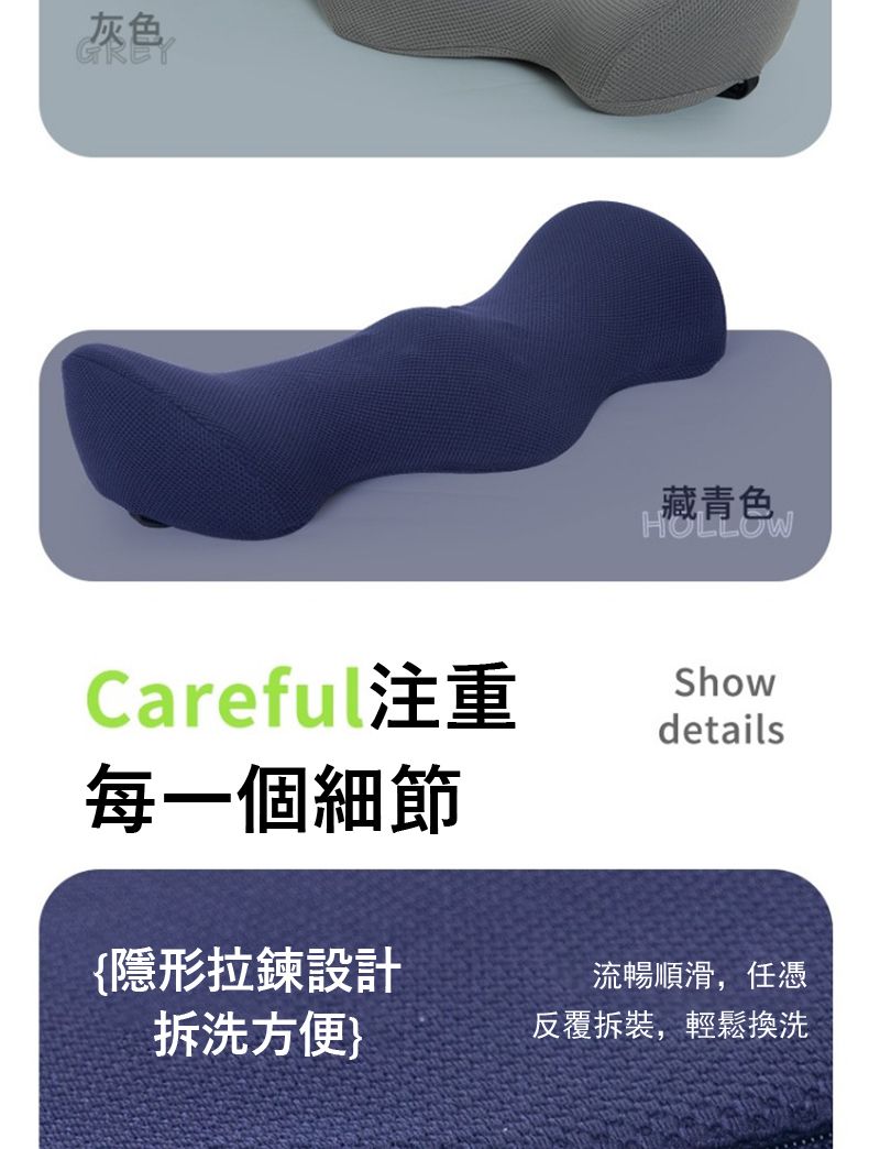 灰色GREY藏青色HOLLOWCareful注重每一個細節{隱形拉鍊設計拆洗方便Showdetails流暢順滑,任憑反覆拆裝,輕鬆換洗