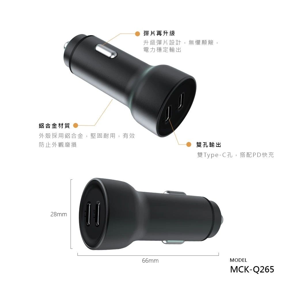 鋁合金材質 外殼採用鋁合金,堅固耐用,有效防止外觀磨損28mm彈片再升級升級彈片設計,無懼顛簸,電力穩定輸出雙孔輸出雙Type-C孔,搭配PD快充66mmMODELMCK-Q265