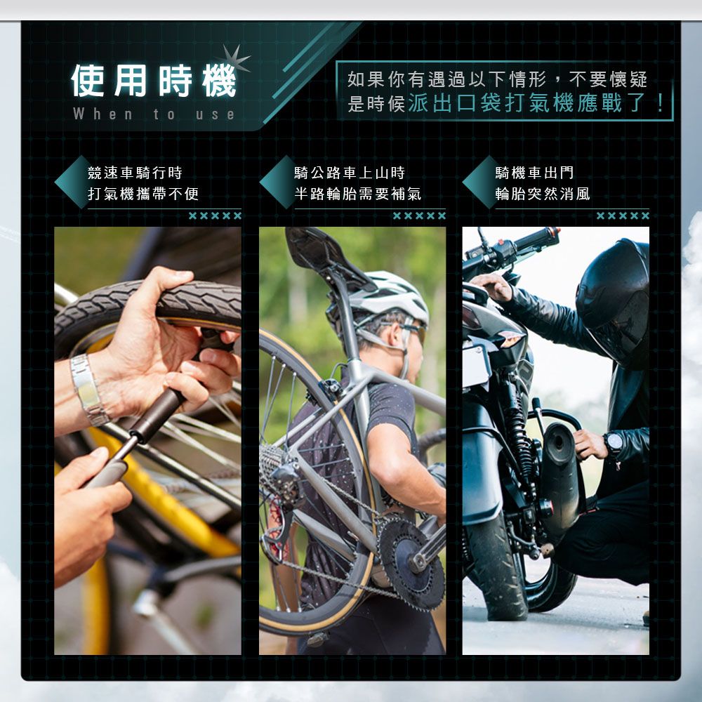 使用時機如果你有遇過以下情形,不要懷疑是時候派出口袋打氣機應戰了!When  use競速車騎行時騎公路車上山時騎機車出門打氣機攜帶不便半路輪胎需要補氣輪胎突然消風ㄨㄨ