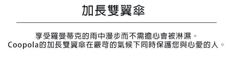 加長雙翼傘享受羅曼蒂克的雨中漫步而不需擔心會被淋濕。Coopola的加長雙翼傘在嚴苛的氣候下同時保護您與心愛的人。