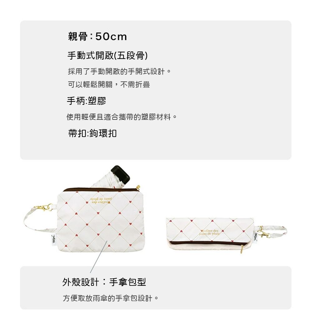 親骨:50cm手動式開啟(五段骨)採用了手動開啟的手開式設計。可以輕鬆開關,不需折疊手柄:塑膠使用輕便且適合攜帶的塑膠材料。帶扣:鉤環扣   外殼設計:手拿包型方便取放雨傘的手拿包設計。 de  des A