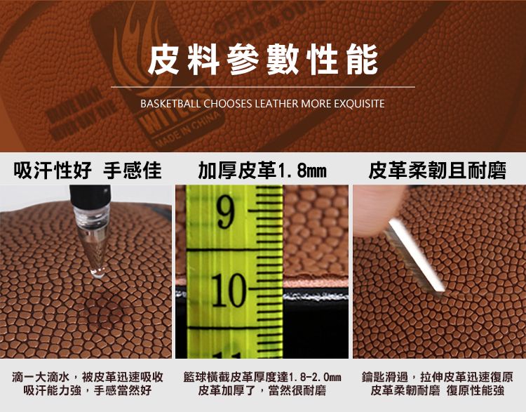 皮料參數能BASKETBALL CHOOSES LEATHER MORE EXQUISITEMADE IN CHINA吸汗性 手感佳加厚皮革1.8mm皮革柔韌且耐磨9滴一大滴水,被皮革迅速吸收吸汗能力強,手感當然好橫截皮革厚度達1.8-2.0mm皮革加厚了,當然很耐磨鑰匙滑過,拉伸皮革迅速復原皮革柔韌耐磨 復原性能強