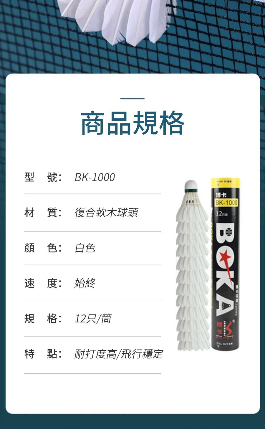 商品規格型號: K-1000博卡BK-1000材質: 復合軟木球頭顏色: 白色速度:始終規格: 12只/筒BOKA OUT B特點: 耐打度高/飛行穩定