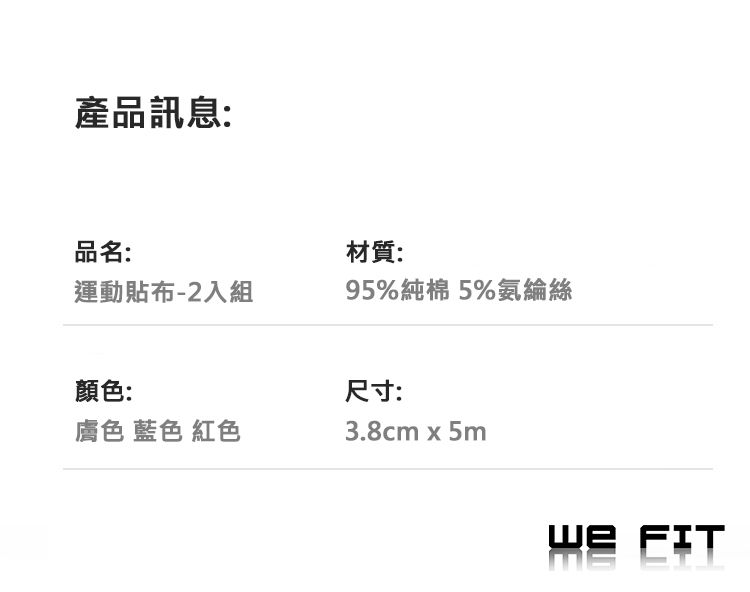 產品訊息:品名:材質:運動貼布-2入組95%純棉 5%氨綸絲顏色:膚色 藍色 紅色尺寸:3.8cm x 5m FIT