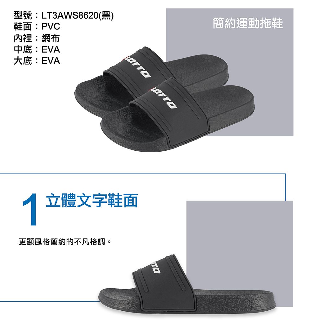型號:LT3AWS8620(黑)鞋面:PVC內裡:網布簡約運動拖鞋中底:EVA大底:EVALOTTOLOTTO1立體文字鞋面更顯風格簡約的不凡格調。TO