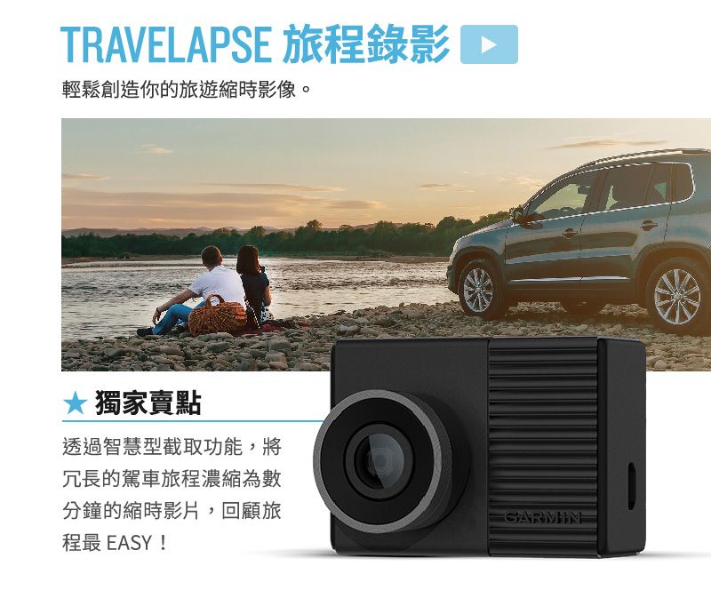 TRAVELAPSE 旅錄影輕鬆創造你的旅遊縮時影像。* 獨家賣點透過智慧型截取功能,將冗長的駕車旅程濃縮為數分鐘的縮時影片,回顧旅程最 EASY!GARMIN