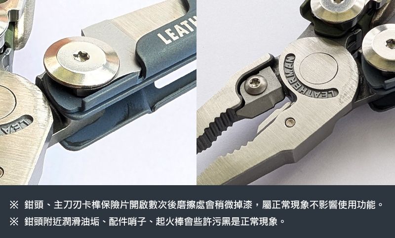 ※ 鉗頭、主刀刃卡榫保險片開啟數次後磨擦處會稍微掉漆,屬正常現象不影響使用功能。※ 鉗頭附近潤滑油垢、配件哨子、起火棒會些許污黑是正常現象。