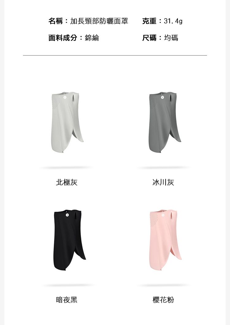 名稱:加長頸部防曬面罩克重:31.4g面料成分:錦綸尺碼:均碼北極灰冰川灰暗夜黑櫻花粉