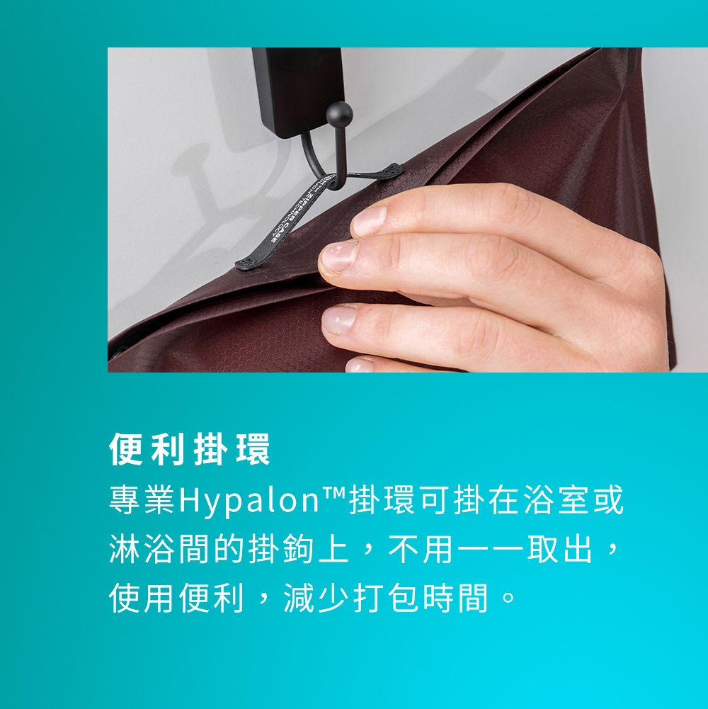 便利掛環專業Hypalon™掛環可掛在浴室或淋浴間的掛鉤上,不用一一取出,使用便利,減少打包時間。