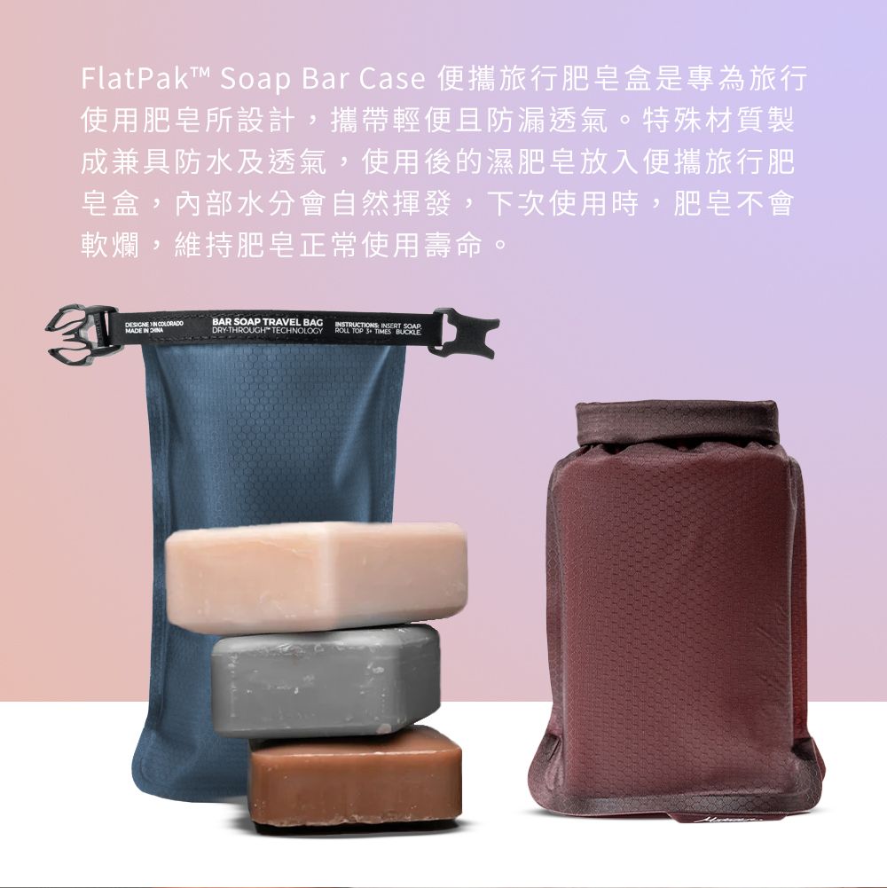 FlatPakT™ Soap Bar Case 便攜旅行肥皂盒是專為旅行使用肥皂所設計,攜帶輕便且防漏透氣。特殊材質製成兼具防水及透氣,使用後的濕肥皂放入便攜旅行肥皂盒,內部水分會自然揮發,下次使用時,肥皂不會軟爛,維持肥皂正常使用壽命。DESIGNE  BAR SOAP TRAVEL BAGMADE IN DRYTHROUGH TECHNOLOGYINSTRUCTIONS INSERT SOAPROLL TOP  TIMES BUCKLE