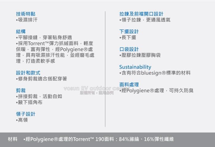 技術特點吸濕排汗結構平腳接縫穿著貼身舒適採用Torrent彈力抓絨面料輕度保暖富有彈性Polygiene®處理具有吸濕排汗性能並經磨毛處理打造柔軟手感拉鍊及前開口設計拉鍊,更通風透氣下擺設計長下擺口袋設計壓膠拉鍊壓膠袋Sustainability設計和款式含有符合bluesign®標準的材料修身剪裁適合搭配穿著面料處理剪裁版權所有,vosun   經Polygiene®處理,可持久防臭拼接剪裁,活動自如腋下插角布領子設計高領材料 ·經Polygiene®處理的Torrent™ 190面料:84%滌綸、16%彈性纖維