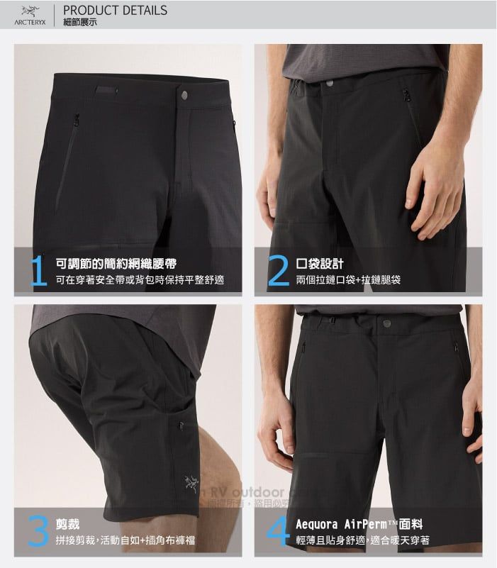 PRODUCT DETAILSARCTERYX細節展示可調節的簡約網織腰帶可在穿著安全帶或背包時保持平整舒適2口袋設計兩個拉鏈口袋+拉鏈腿袋剪裁拼接剪裁,活動自如+插角布RV outdoorAequora AirPerm輕薄且貼身舒適,適合暖天穿著