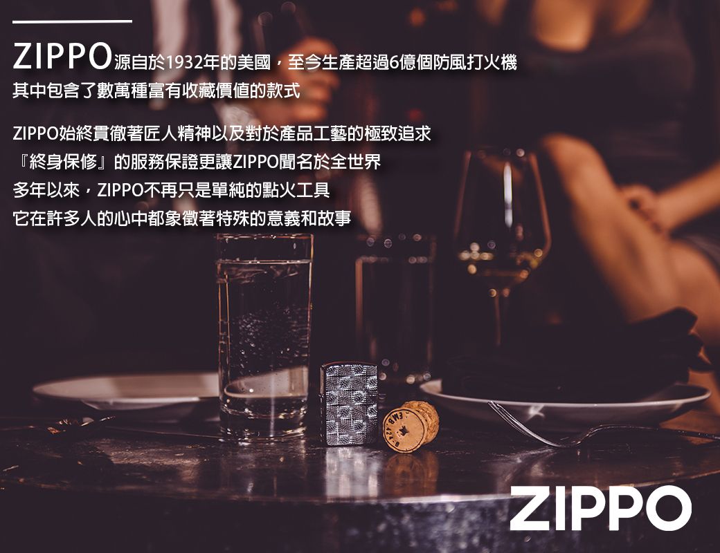 ZIPPO源自於1932年的美國至今生產超過6億個防風打火機其中包含了數萬種富有收藏價值的款式ZIPPO始終貫徹著匠人精神以及對於產品工藝的極致追求『終身保修』的服務保證更讓ZIPPO聞名於全世界多年以來,ZIPPO不再只是單純的點火工具它在許多人的心中都象徵著特殊的意義和故事ZIPPO