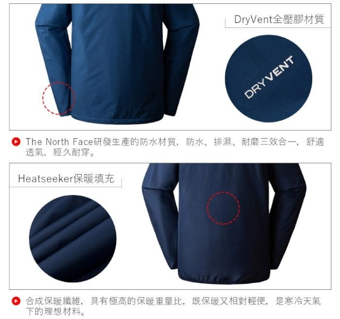 DryVent全壓膠材質DRYVENTThe North Face研發生產的防水材質,防水排濕、耐磨三效合一,舒適透氣,經久耐穿。Heatseeker保暖填充 合成保暖纖維,具有極高的保暖重量比,既保暖又相對輕便,是寒冷天氣下的理想材料。