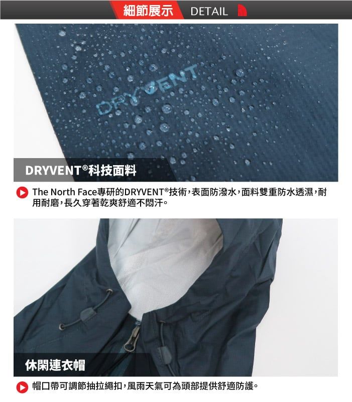 細節展示 DETAILDRYVENT®科技面料The North Face專研的DRYVENT®技術,表面防潑水,面料雙重防水透濕,耐用耐磨,長久穿著乾爽舒適不汗休閑連衣帽 帽口帶可調節抽拉繩扣,風雨天氣可為頭部提供舒適防護。