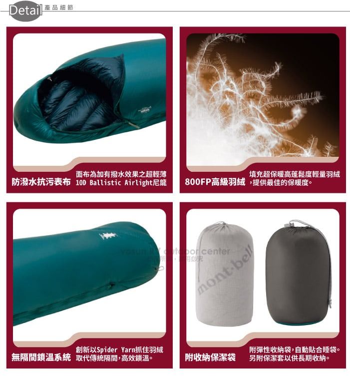 面布為加有撥水效果之超輕薄防潑水抗污表布 10D Ballistic Airlight尼龍填充超保暖高蓬鬆度輕量羽絨800FP高級羽絨,提供最佳的保暖度。 centermontbell創新以Spider Yarn抓住羽絨無隔間鎖溫系統 取代傳統隔間,高效鎖溫。附收納保潔袋附彈性收納袋,自動貼合睡袋。另附保潔套以供長期收納。