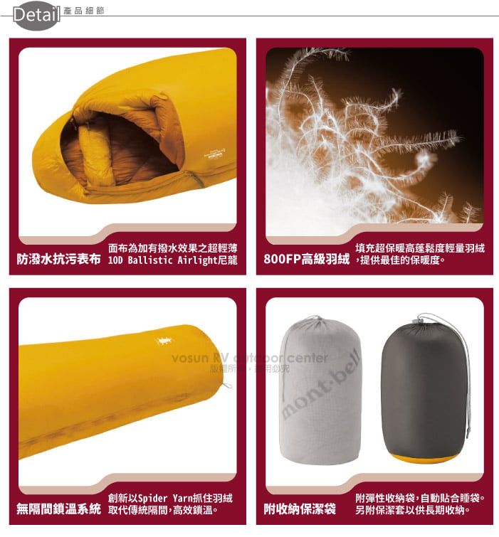 面布為加有撥水效果之超輕薄防潑水抗污表布  Ballistic Airlight尼龍填充超保暖高蓬鬆度輕量羽絨800FP高級羽絨提供最佳的保暖度。vosun RV center,montbell創新以Spider Yarn抓住羽絨無隔間鎖溫系統 取代傳統隔間,高效鎖溫。附收納保潔袋附彈性收納袋,自動貼合睡袋。另附保潔套以供長期收納。