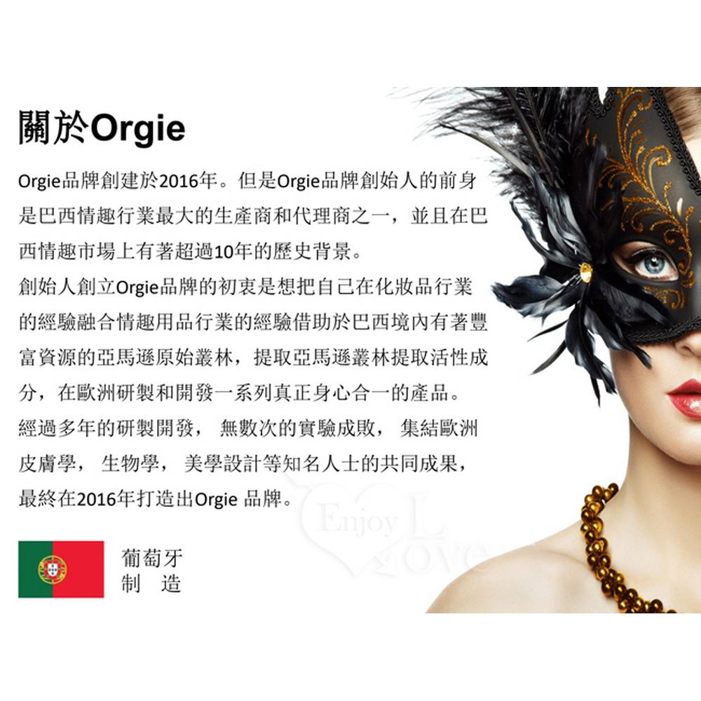 關於OrgieOrgie品牌創建於2016年。但是Orgie品牌創始人的前身是巴西情趣行業最大的生產商和代理商之一,並且在巴西情趣市場上有著超過10年的歷史背景。創始人創立Orgie品牌的初衷是想把自己在化妝品行業的經驗融合情趣用品行業的經驗借助於巴西境內有著豐資源的亞馬遜原始叢林,提取亞馬遜叢林提取活性成分,在歐洲研製和開發一系列真正身心合一的產品。經過多年的研製開發,無數次的實驗成敗,集結歐洲皮膚學, 生物學, 美學設計等知名人士的共同成果,最終在2016年打造出Orgie 品牌。葡萄牙制造Enjoy