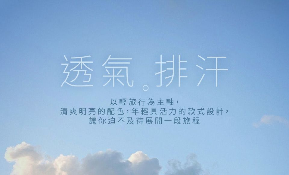 透氣排汗以輕旅行為主軸,清爽明亮的配色,年輕具活力的款式設計,讓你迫不及待展開一段旅程