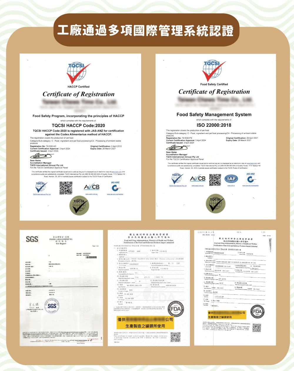 工廠通過多項國際系統認證AP ertified  Registration Safety CertifiedCertificate  Registration Safety Program incorporating  principles  HACCP     I HACCP Code0 HACCP Code  is registered with Z for certificationagainst  Codex Alimtarius method  HACCP         C         Registration       Certificate    20  2  202  20   Safety Management Systemwhich  with   ofISO 220002018The    production of  food Sub C   pet food processing  of  Registration No TA      2024Certificate :     TQCS        Original :   2021Expiry : 20  2027  Manager  Group   the   Approval      AN 20 en  24 of     HSGS    LABSGS TQCSIthe A CBof-ANZ管理食品Food and  ,  of   of the Food and    生產躍頭所使用JAS-ANZIAFCFDA公司1僅供生產製造之使用公司FDA