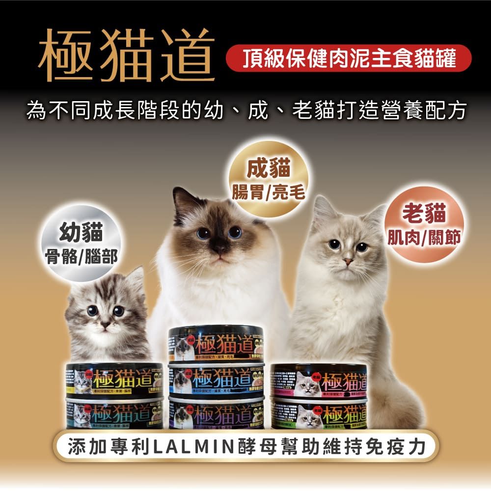 頂級保健肉泥主食貓罐為不同成長階段的幼、成、老貓打造營養配方成貓腸胃亮毛老貓幼貓肌肉/關節骨骼/腦部極猫極猫道極猫極猫道猫道極猫道極添加專利LALMIN酵母幫助維持免疫力