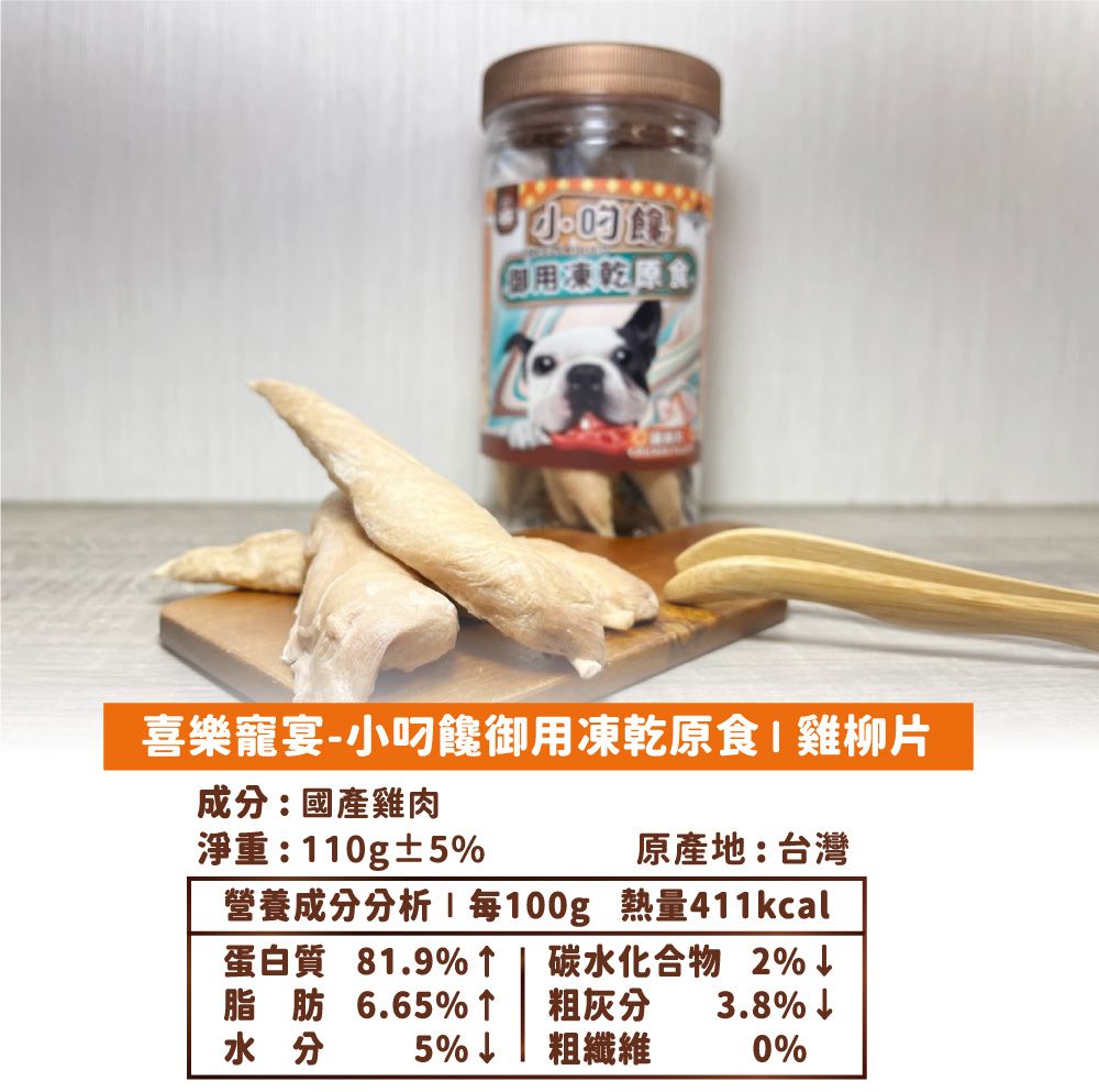 用凍乾喜樂寵宴-小饞御用凍乾原食雞柳片成分:國產雞肉淨重:110g±5原產地:台灣營養成分分析每100g 熱量411kcal蛋白質 81.9%↑碳水化合物 2%脂肪 6.65% ↑粗灰分3.8%水分5%↓粗纖維0%