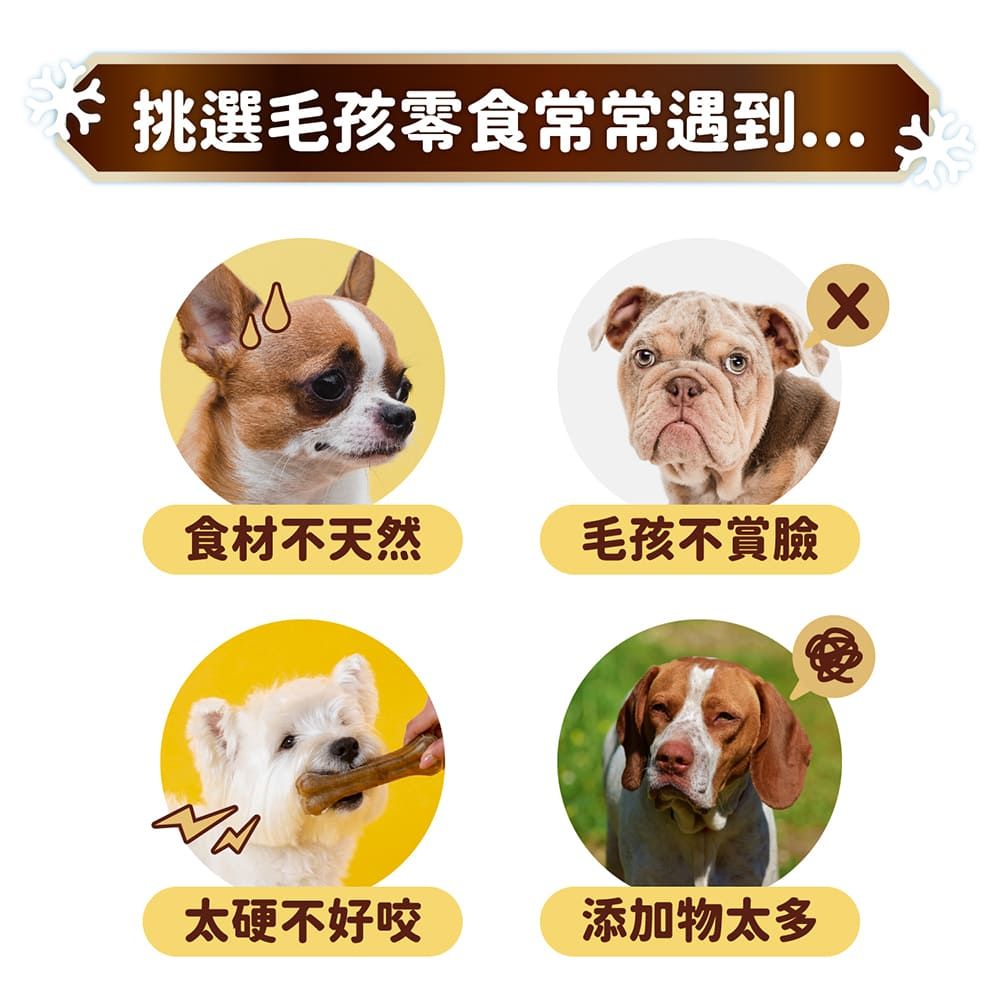 挑選毛孩零食常常遇到...食材不天然毛孩不賞臉太硬不好咬添加物太多