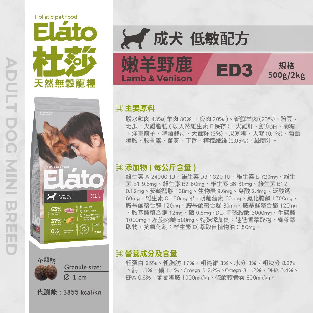pet   低敏配方杜莎 嫩野鹿ED3規格500gLamb  天然無穀寵糧主要原料ADULT DOG MINI BREED脫水鮮肉43%(羊肉80%鹿肉20%)、新鮮羊肉(20%)、豌豆、地瓜、火雞脂肪(以天然維生素E保存)、火雞肝、鯡魚油、菊糖、洋車前子、啤酒酵母、大麻籽(3%)、果寡糖、人參(0.1%)、葡萄糖胺、軟骨素、薑黃、丁香、檸檬纖維(0.05%)、絲蘭汁。Hlistic  foodEláto breed63%37%0%Lamb &Venisono 2 添加物(每公斤含量)維生素A 24000IU、維生素D31320IU、維生素E720mg、維生素B1 9.6mg、維生素B260mg、維生素B660mg、維生素B120.12mg、菸鹼醯胺 168mg、生物素 9.6mg、葉酸2.4mg、泛酸鈣60mg、維生素C180mg、B-胡蘿蔔素 60mg、氯化膽鹼1700mg、胺基酸螯合120mg、胺基酸螯合錳30mg、胺基酸螯合鐵120mg、胺基酸螯合銅12mg、硒0.5mg、DL-甲硫胺酸 3000mg、牛磺酸1000mg、左旋肉鹼 500mg。特殊添加劑:迷迭香萃取物、綠茶萃取物。抗氧化劑:維生素E(萃取自植物油)150mg。小顆粒Granule size: cm代謝能:3855 kcal/kg營養成分及含量粗蛋白35%、粗脂肪17%、粗纖維3%、水分8%、粗灰分8.3%、鈣1.6%、磷1.1%、Omega-62.2%、Omega-3 1.2%、DHA0.4%、EPA 0.6%、葡萄糖胺1000mg/kg、硫酸軟骨素 800mg/kg。