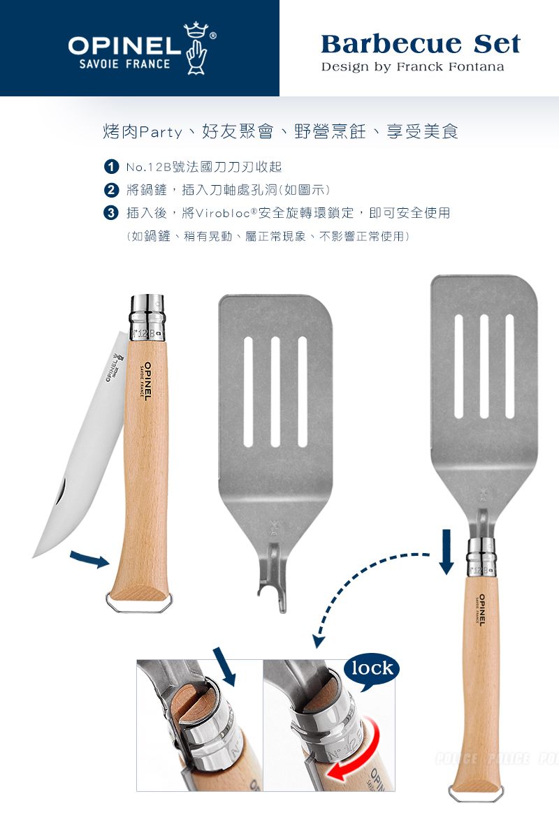 OPINELSAVOIE FRANCEBarbecue SetDesign by Franck Fontana烤肉Party好友聚會野營烹飪、享受美食 No.1B號法國收起2 將鍋鏟,插入刀軸處孔洞(如圖示) 插入後,將Virobloc ® 安全旋轉環鎖定,即可安全使用(如鍋鏟、稍有晃動、屬正常現象、不影響正常使用)OPINELlock
