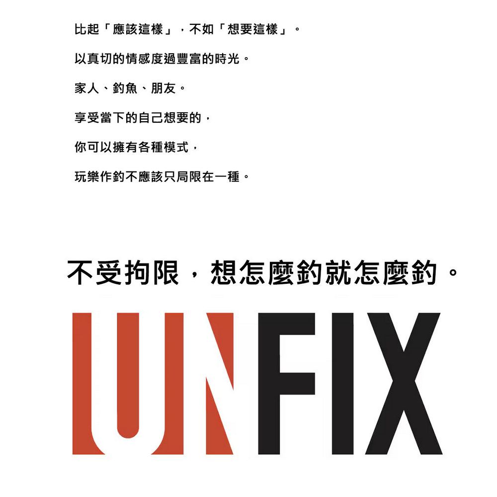 比起「應該這樣」,不如「想要這樣」以真切的情感度過豐富的時光家人、魚、朋友。享受當下的自己想要的,你可以擁有各種模式,玩樂作不應該只局限在一種。。不受拘限,想怎麼釣就怎麼釣。