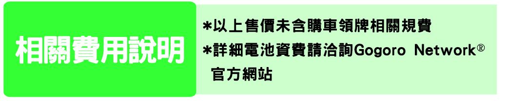 *以上售價未含購車領牌相關規費相關費用說明 *詳細電池資費請洽詢Gogoro Network 官方網站