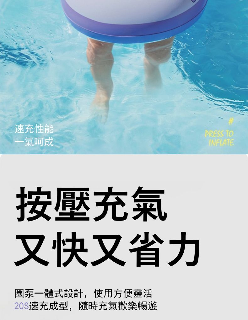 速充性能一氣呵成按壓充氣又快又省力圈泵一體式設計,使用方便靈活20S速充成型,隨時充氣歡樂暢遊PRESS TOINFLATE