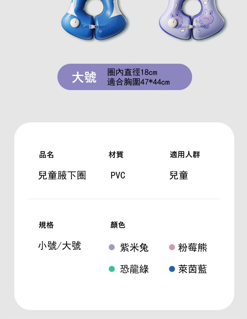圈內直徑18cm大號適合胸圍47*44cm品名材質適用人群兒童腋下圈PVC兒童規格顏色小號/大號紫米兔粉莓熊恐龍綠萊茵藍